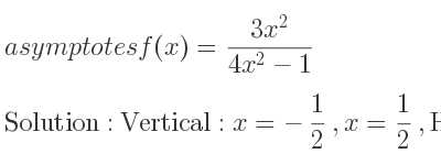 The asymptotes of f(x)=(3x^2)/(4x^2-1) is Vertical: x=-1/2 ,x= 1/2 ,Horizontal: y= 3/4